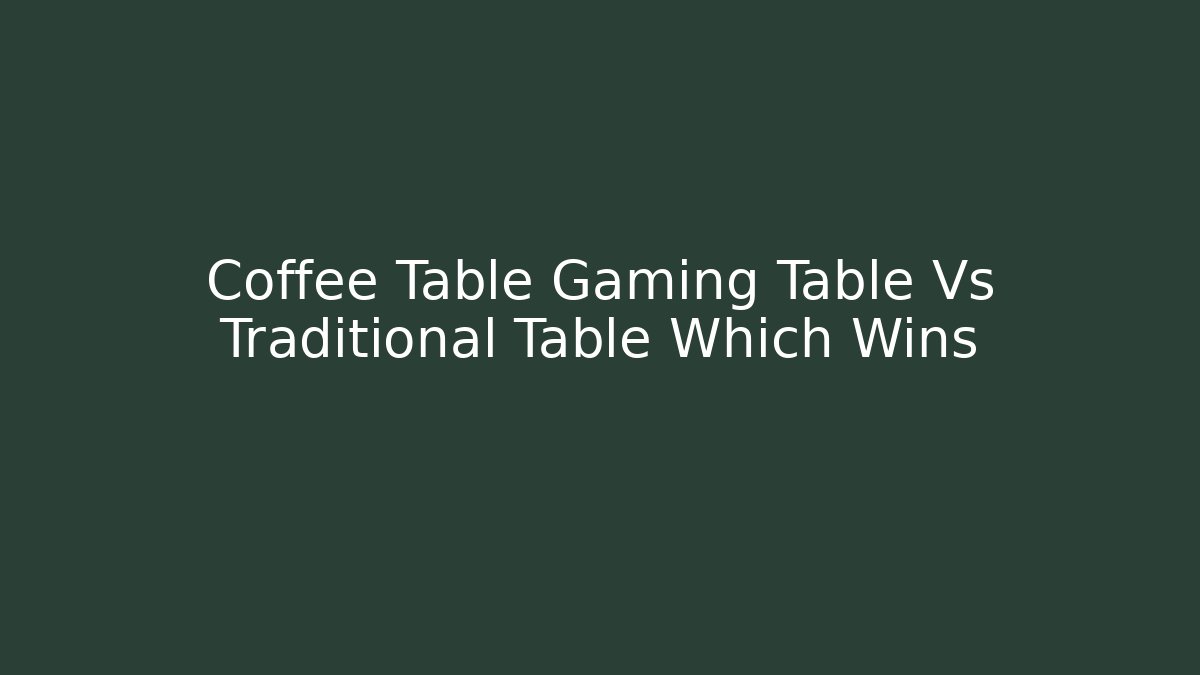 Coffee Table Gaming Table Vs Traditional Table Which Wins