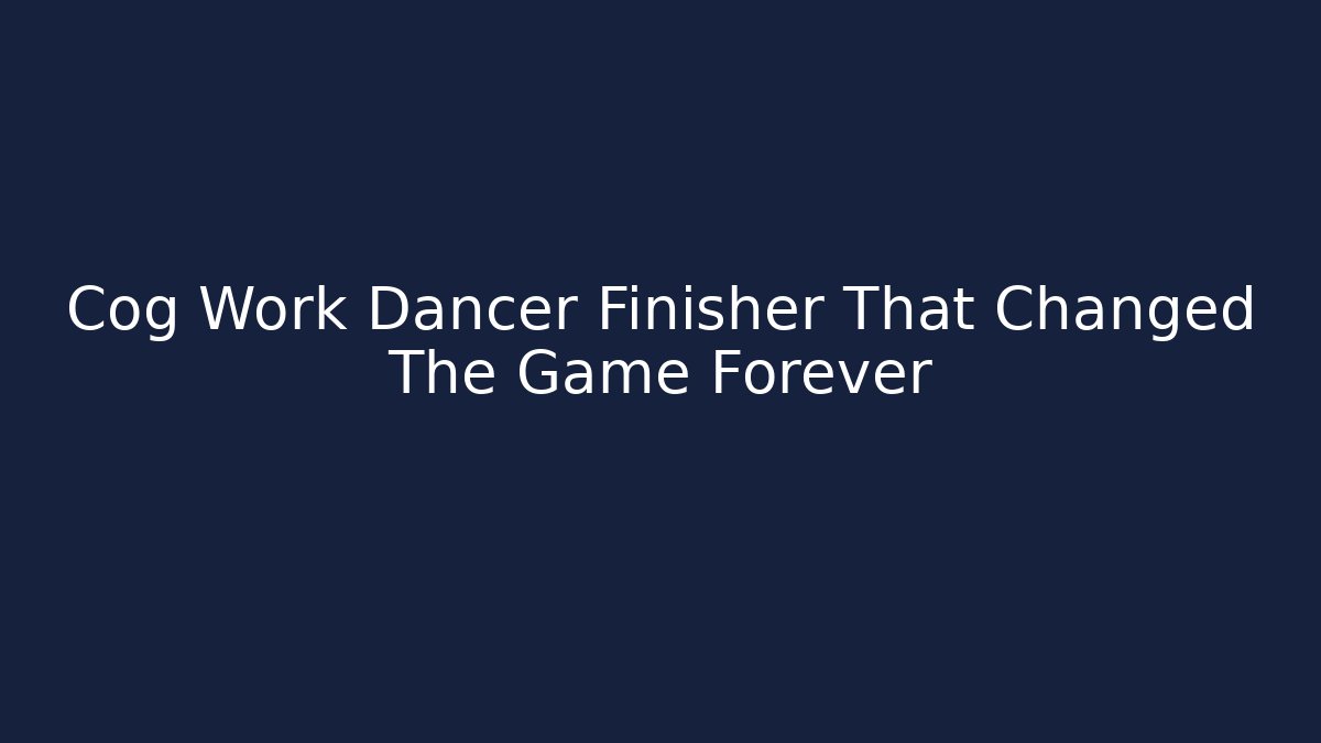 Cog Work Dancer Finisher That Changed The Game Forever - The Family Holidays