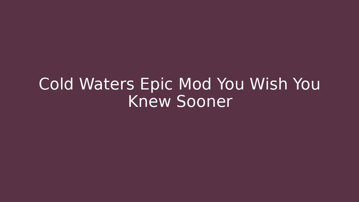Cold Waters Epic Mod You Wish You Knew Sooner