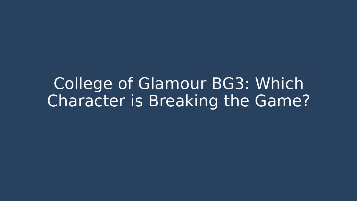 College of Glamour BG3: Which Character is Breaking the Game?