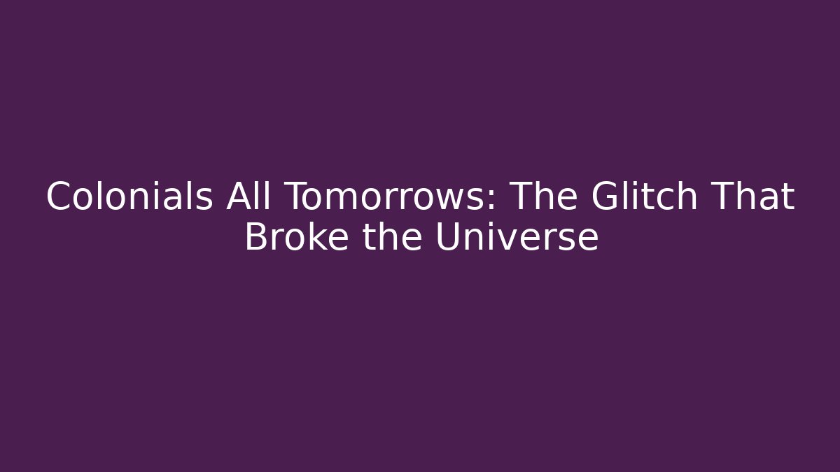 Colonials All Tomorrows: The Glitch That Broke the Universe