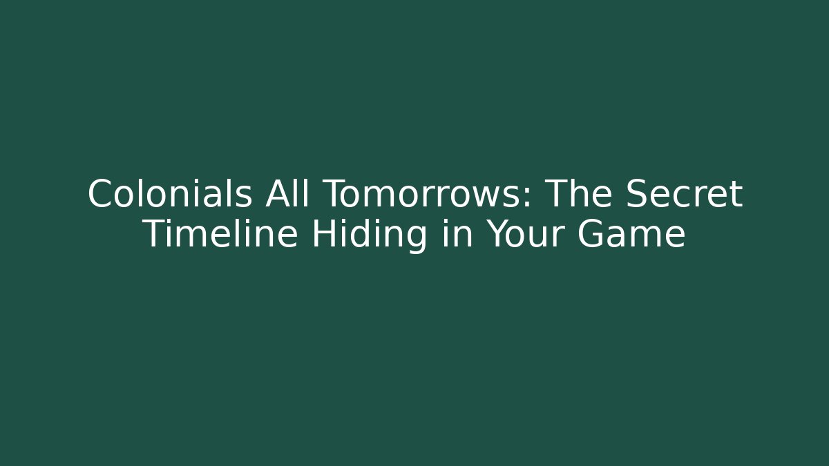 Colonials All Tomorrows: The Secret Timeline Hiding in Your Game