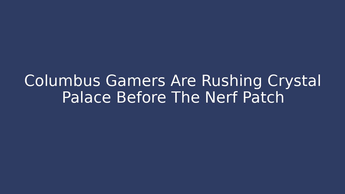 Columbus Gamers Are Rushing Crystal Palace Before The Nerf Patch - The Family Holidays