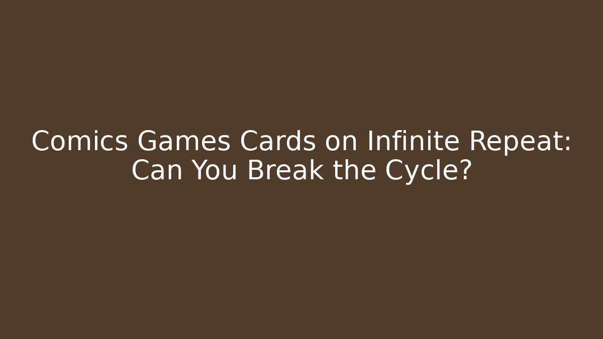 Comics Games Cards on Infinite Repeat: Can You Break the Cycle?