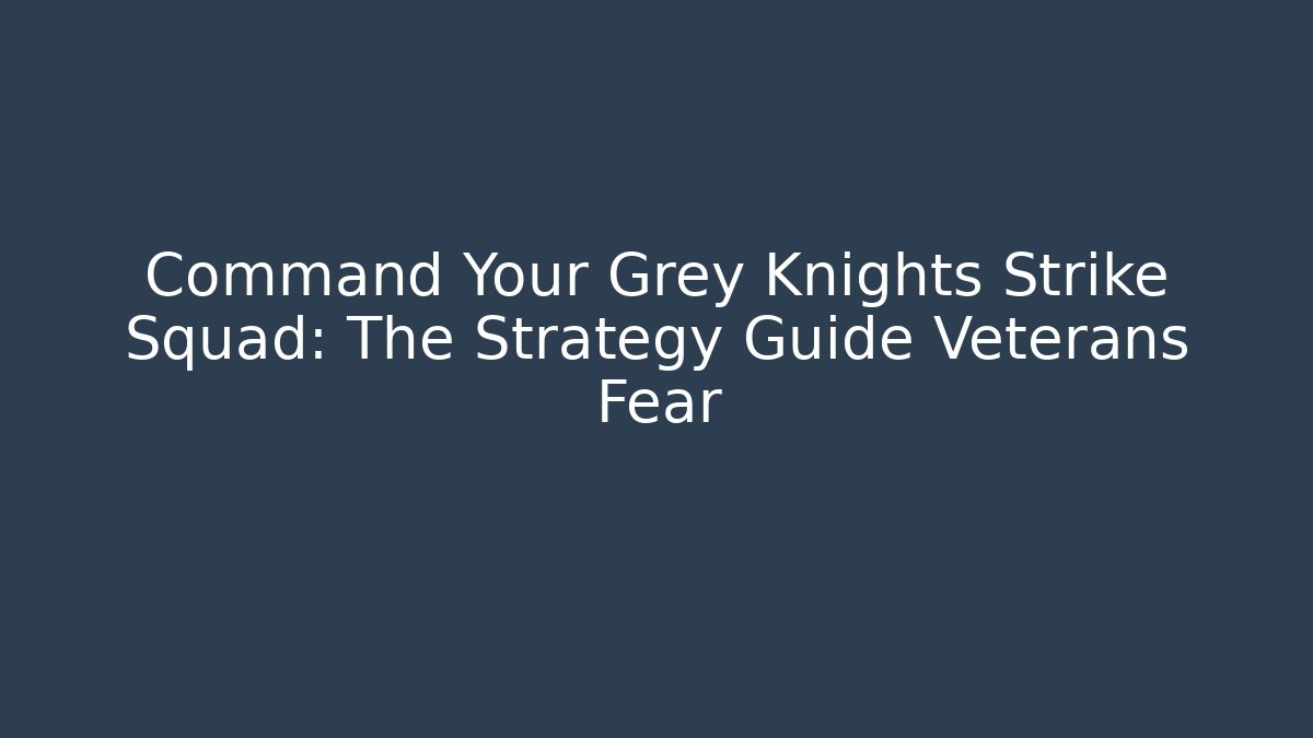 Command Your Grey Knights Strike Squad: The Strategy Guide Veterans Fear