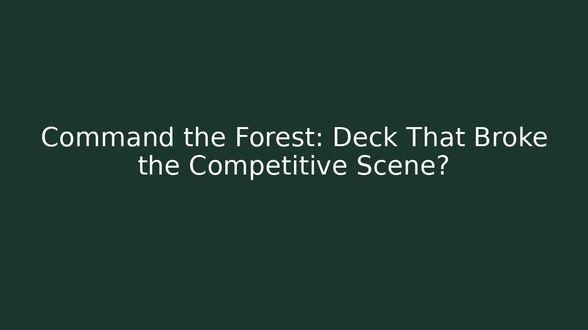 Command the Forest: Deck That Broke the Competitive Scene?