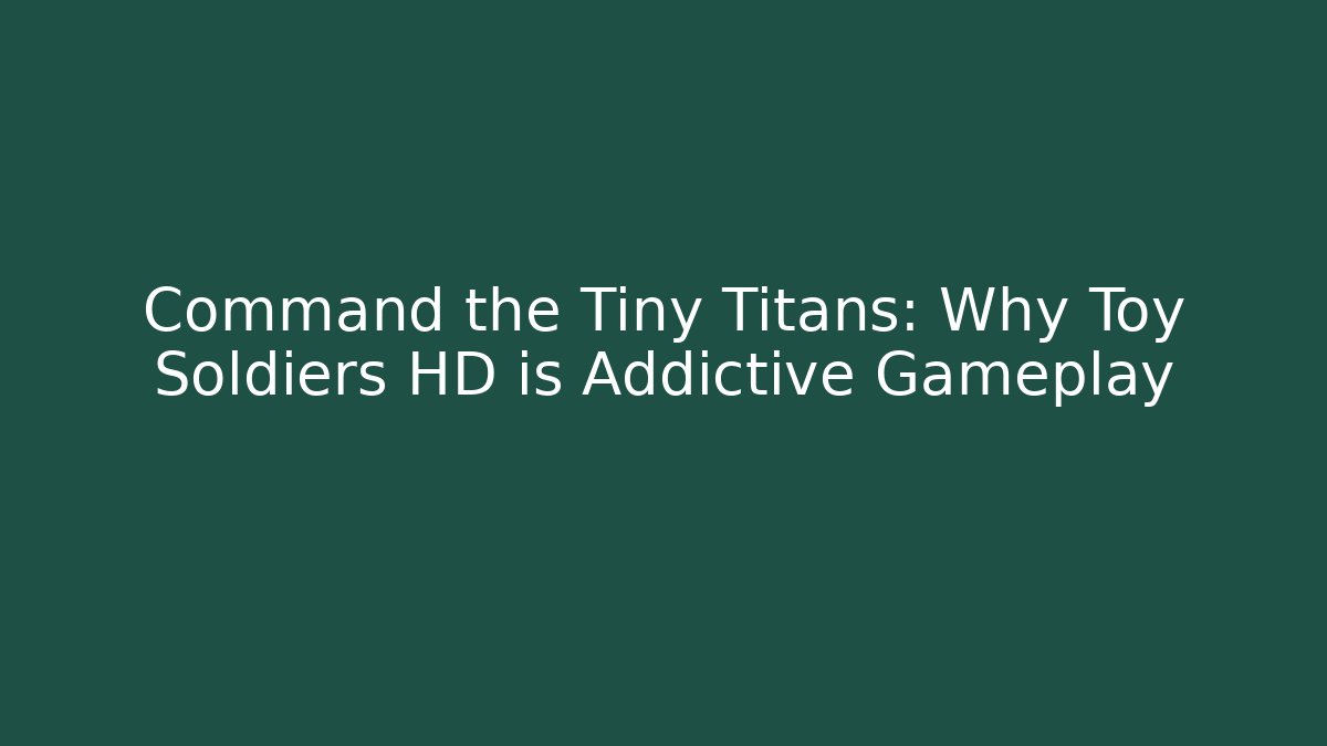 Command the Tiny Titans: Why Toy Soldiers HD is Addictive Gameplay
