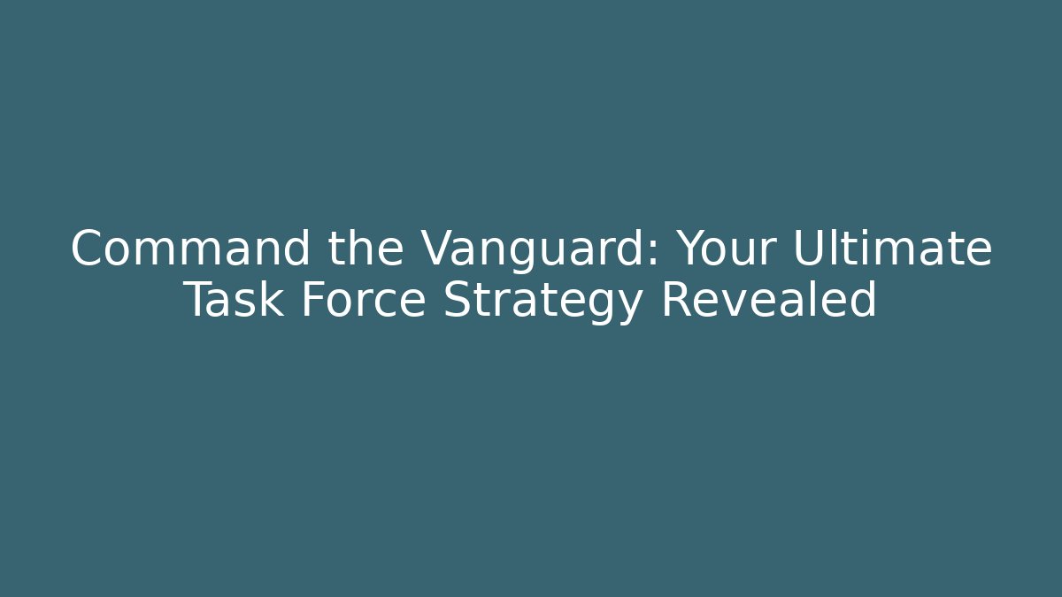 Command the Vanguard: Your Ultimate Task Force Strategy Revealed