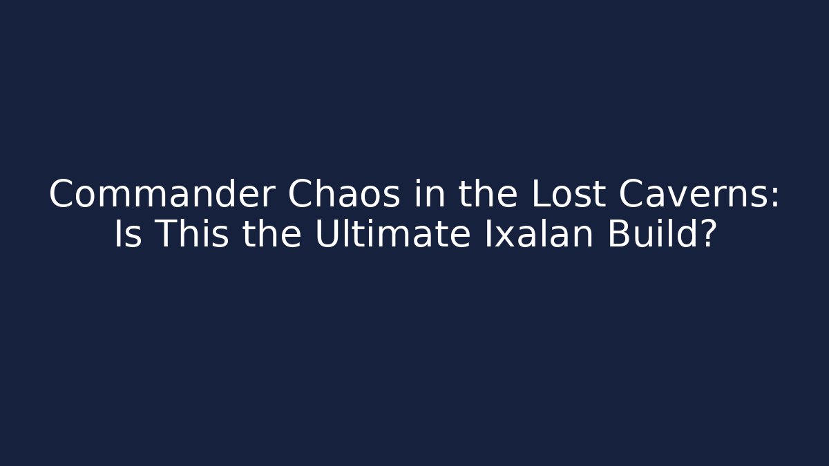 Commander Chaos in the Lost Caverns: Is This the Ultimate Ixalan Build? - The Family Holidays