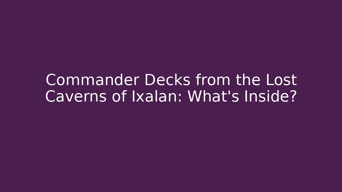 Commander Decks from the Lost Caverns of Ixalan: What's Inside?