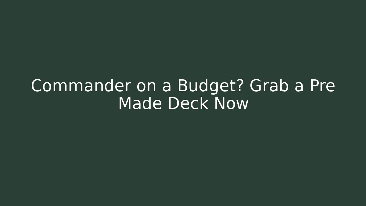 Commander on a Budget? Grab a Pre Made Deck Now