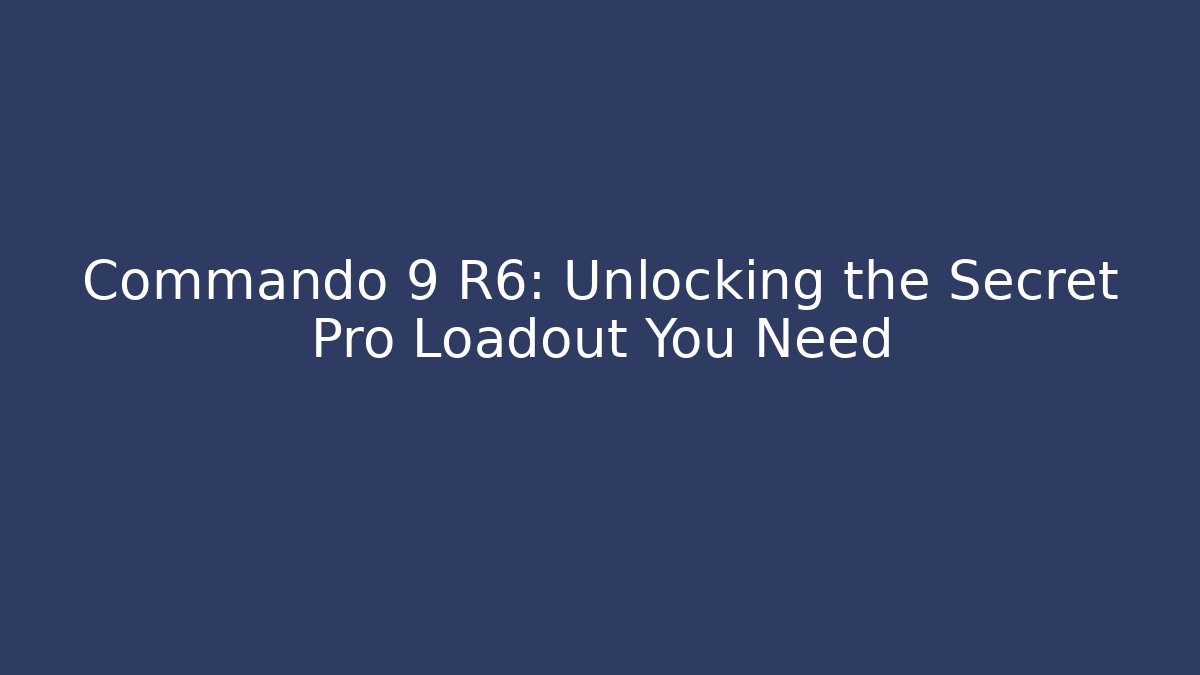 Commando 9 R6: Unlocking the Secret Pro Loadout You Need - The Family Holidays