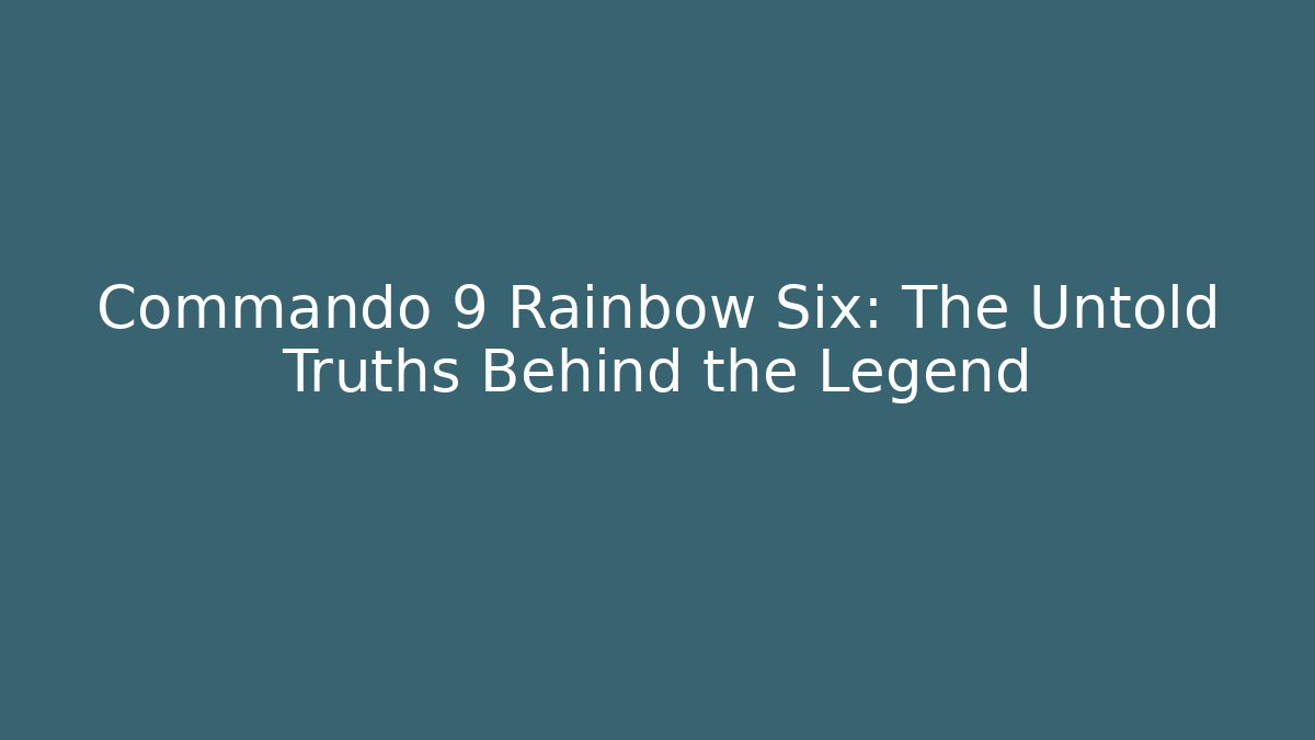Commando 9 Rainbow Six: The Untold Truths Behind the Legend - The Family Holidays