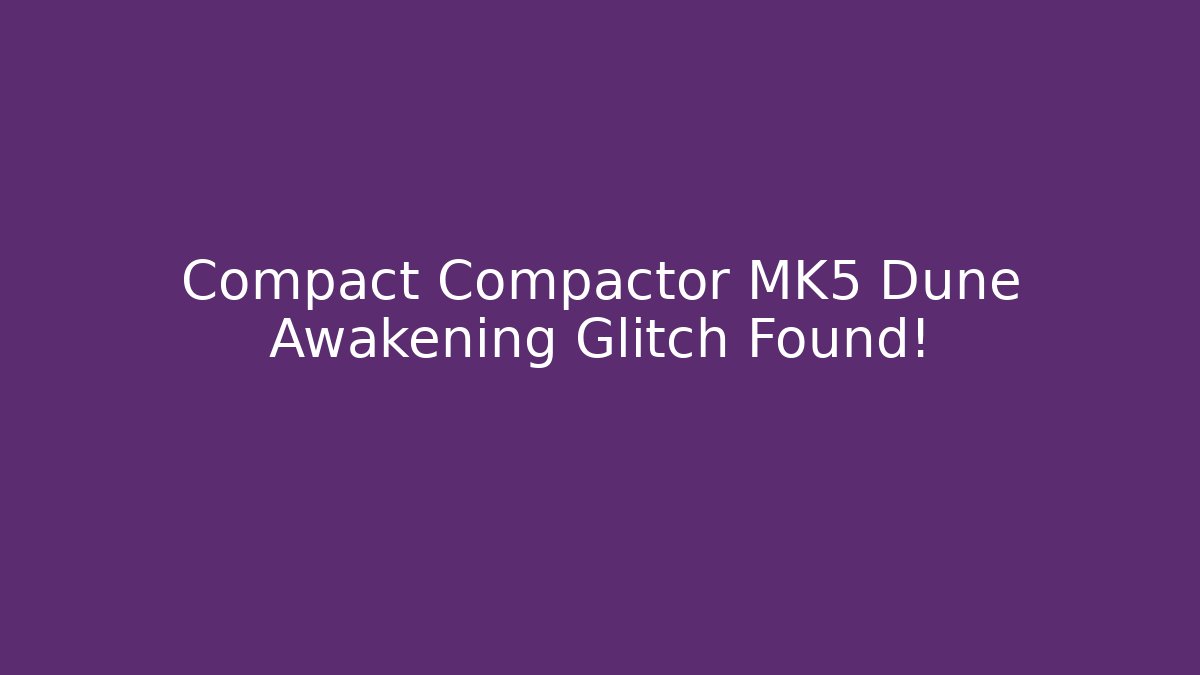 Compact Compactor MK5 Dune Awakening Glitch Found!