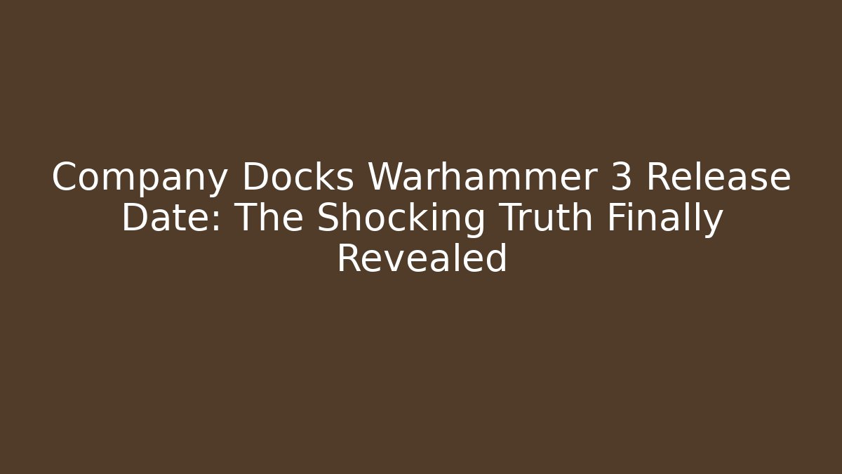Company Docks Warhammer 3 Release Date: The Shocking Truth Finally Revealed