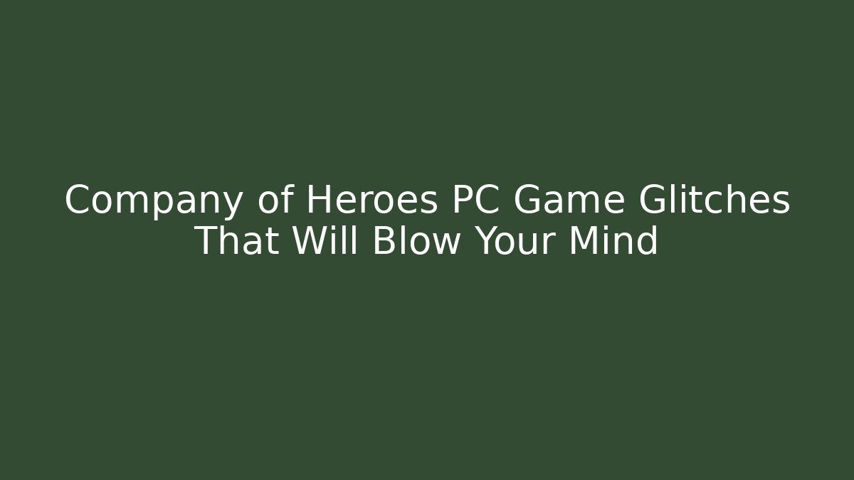 Company of Heroes PC Game Glitches That Will Blow Your Mind