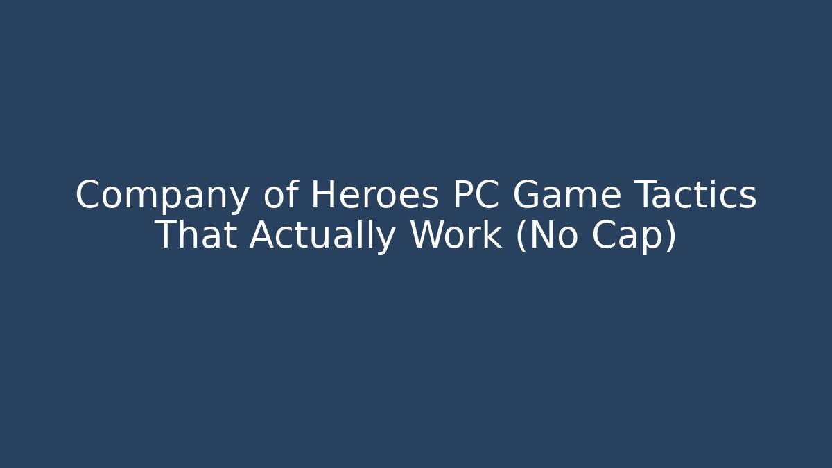 Company of Heroes PC Game Tactics That Actually Work (No Cap)