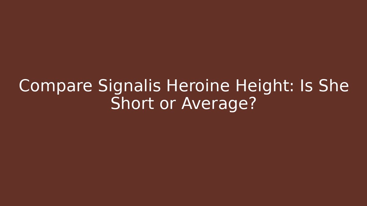 Compare Signalis Heroine Height: Is She Short or Average?
