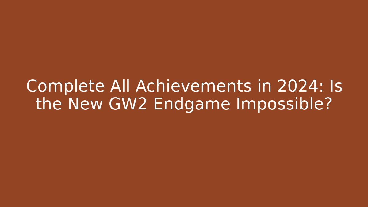 Complete All Achievements in 2024: Is the New GW2 Endgame Impossible?