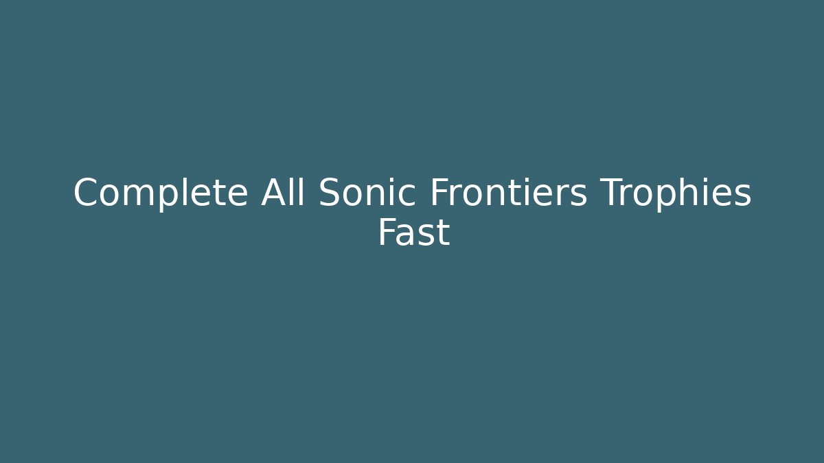 Complete All Sonic Frontiers Trophies Fast