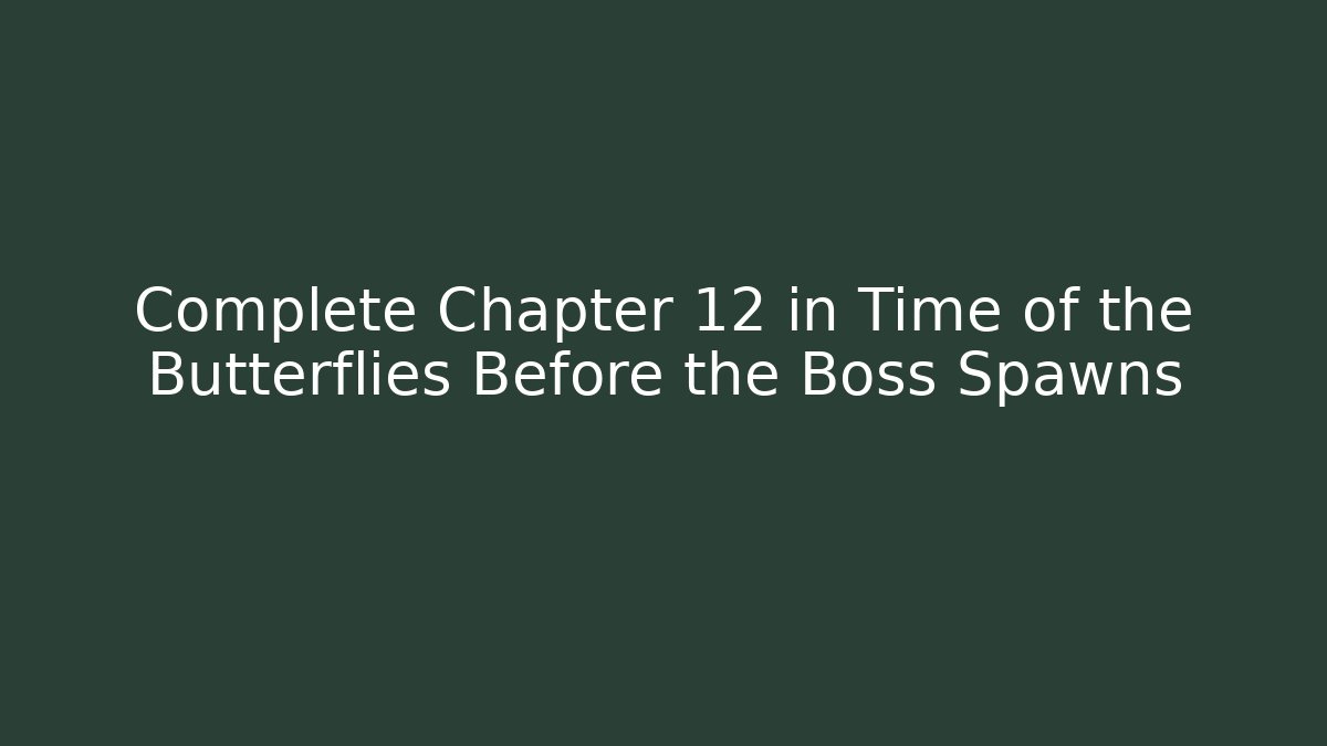 Complete Chapter 12 in Time of the Butterflies Before the Boss Spawns