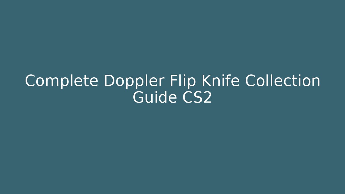 Complete Doppler Flip Knife Collection Guide CS2