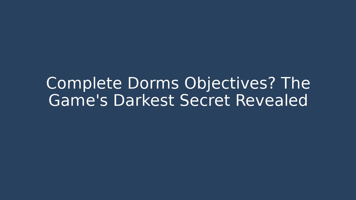 Complete Dorms Objectives? The Game's Darkest Secret Revealed