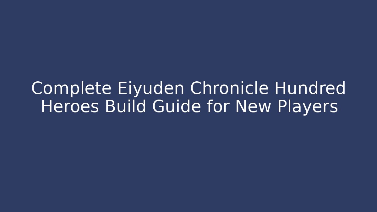 Complete Eiyuden Chronicle Hundred Heroes Build Guide for New Players