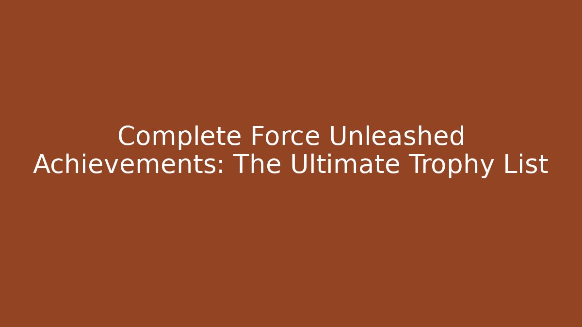 Complete Force Unleashed Achievements: The Ultimate Trophy List