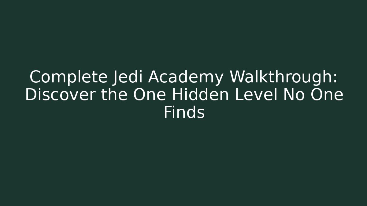 Complete Jedi Academy Walkthrough: Discover the One Hidden Level No One Finds - The Family Holidays