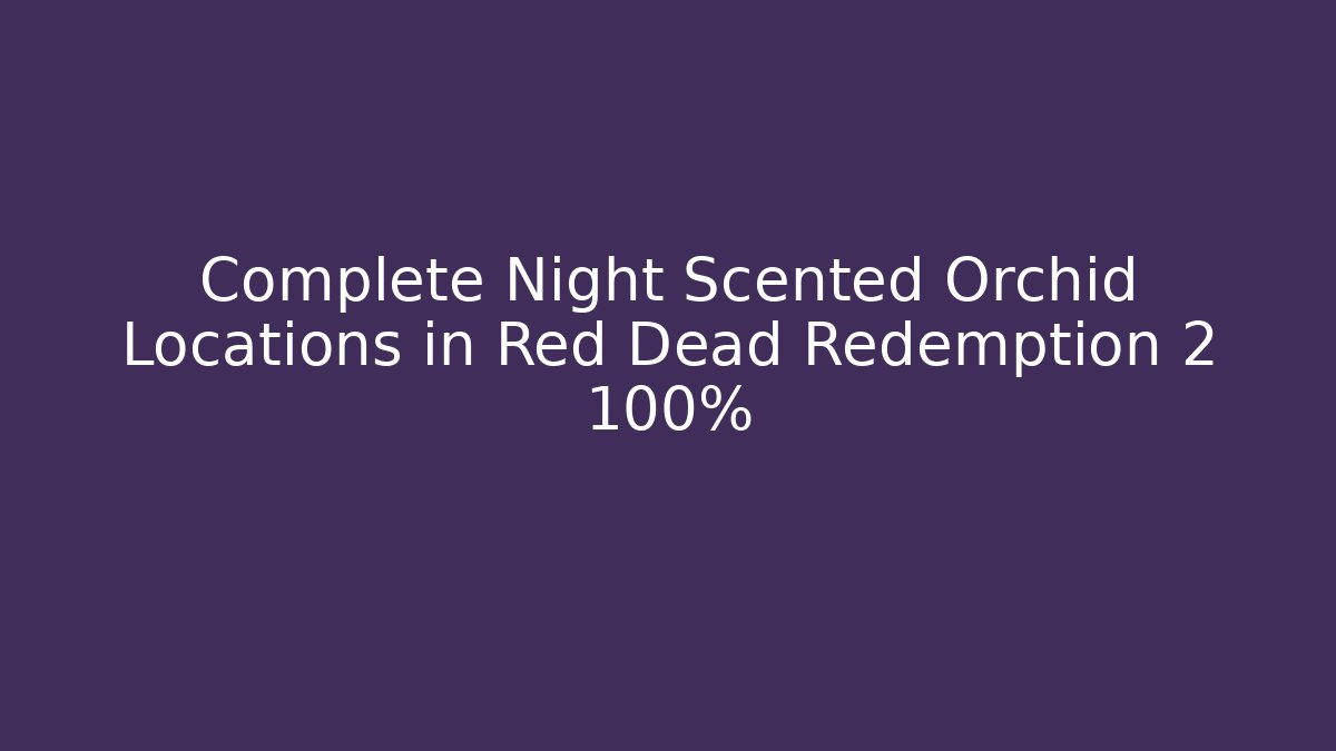 Complete Night Scented Orchid Locations in Red Dead Redemption 2 100%