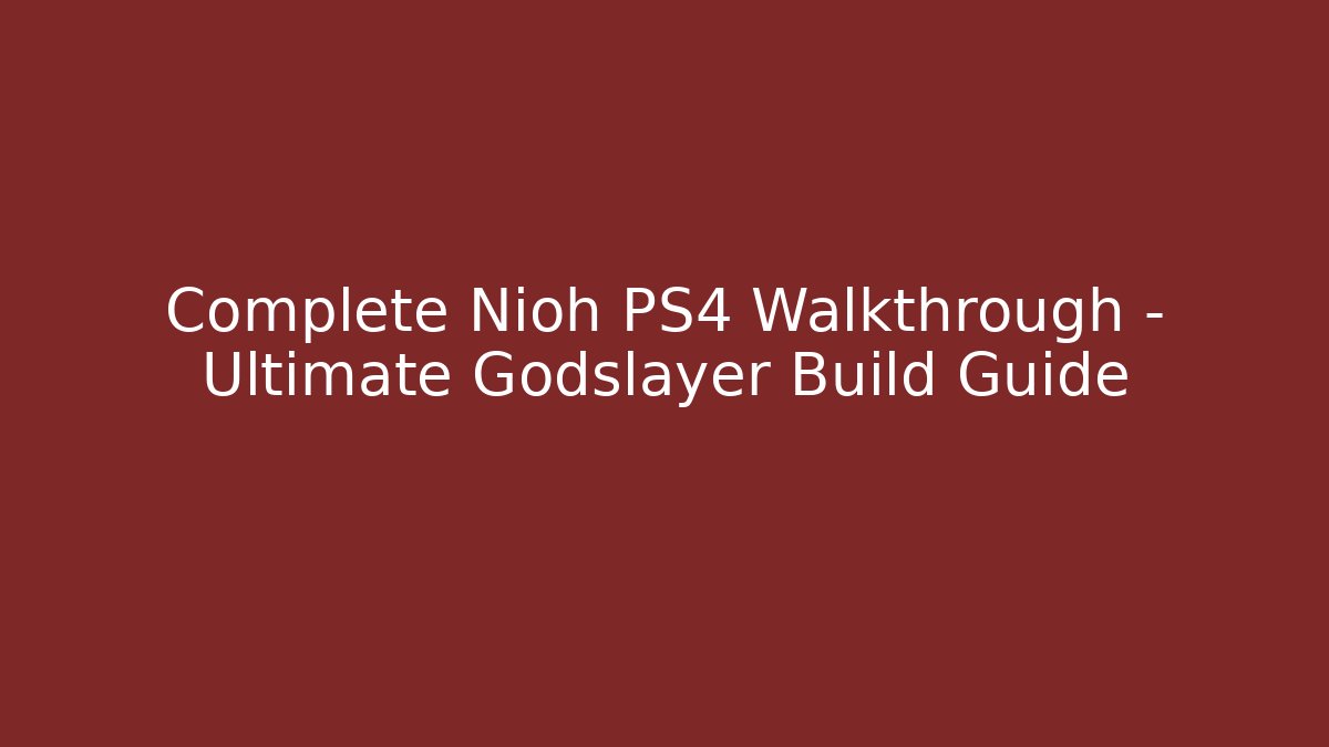 Complete Nioh PS4 Walkthrough - Ultimate Godslayer Build Guide