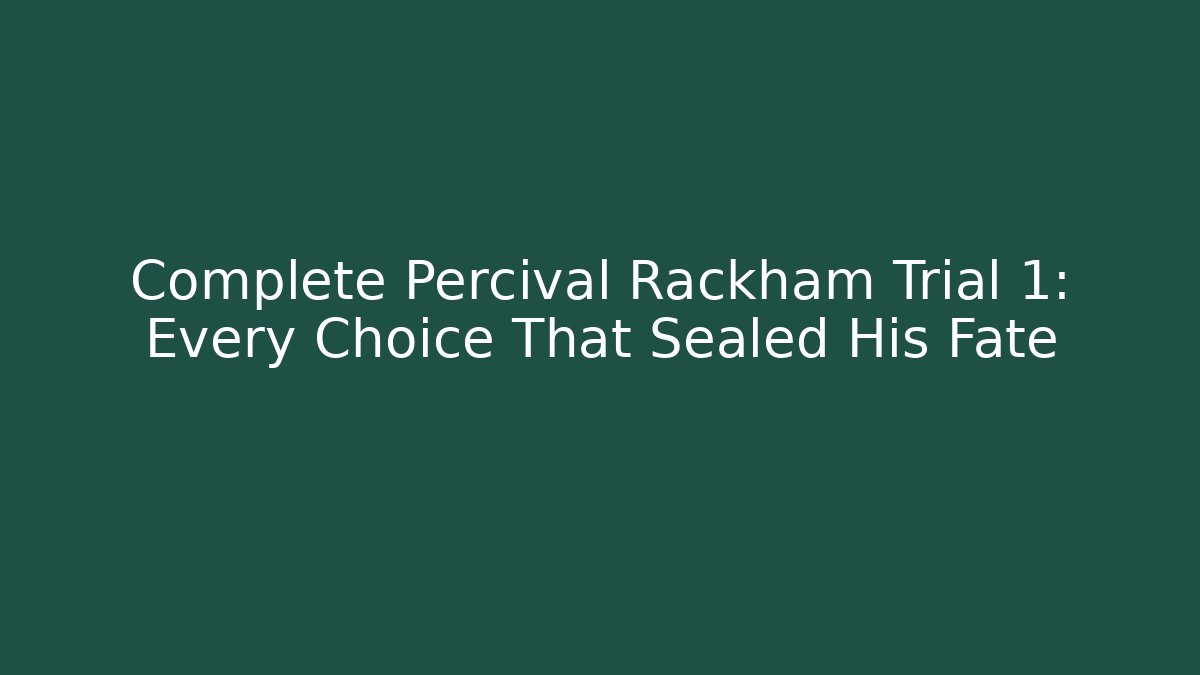 Complete Percival Rackham Trial 1: Every Choice That Sealed His Fate