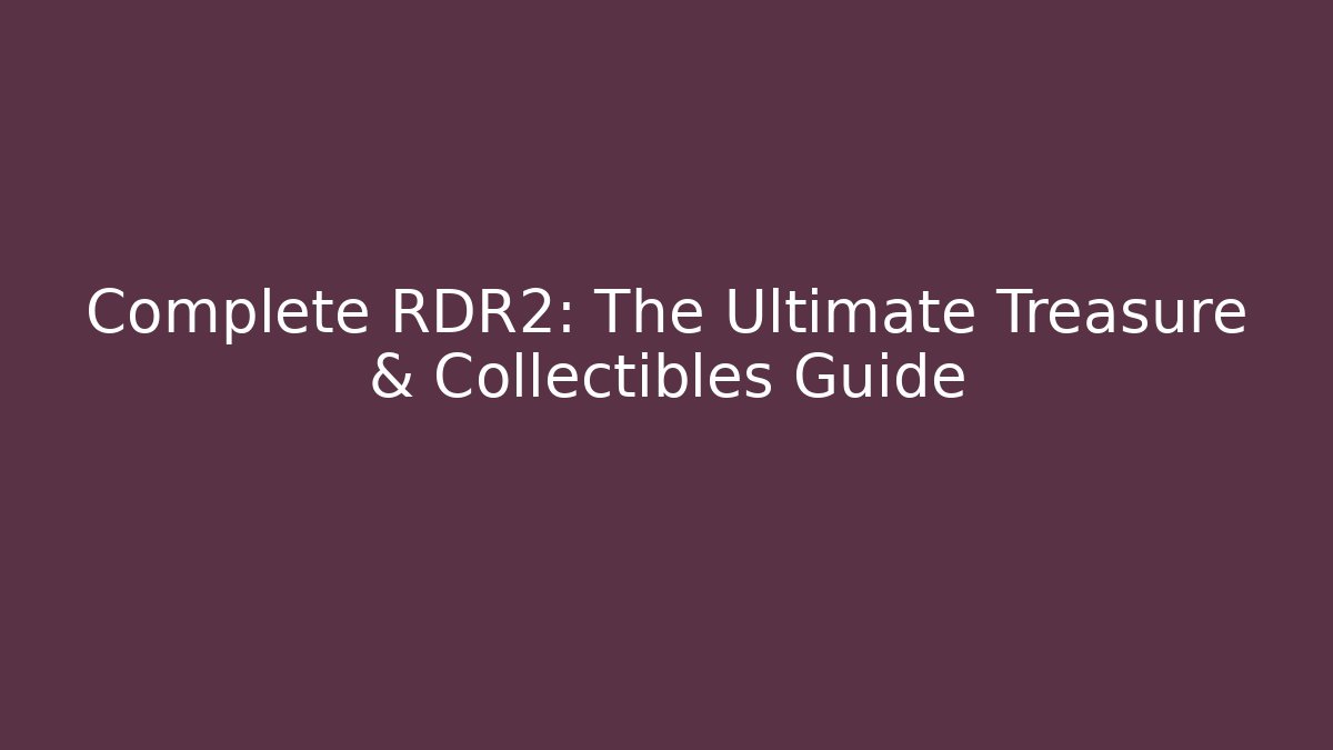 Complete RDR2: The Ultimate Treasure & Collectibles Guide