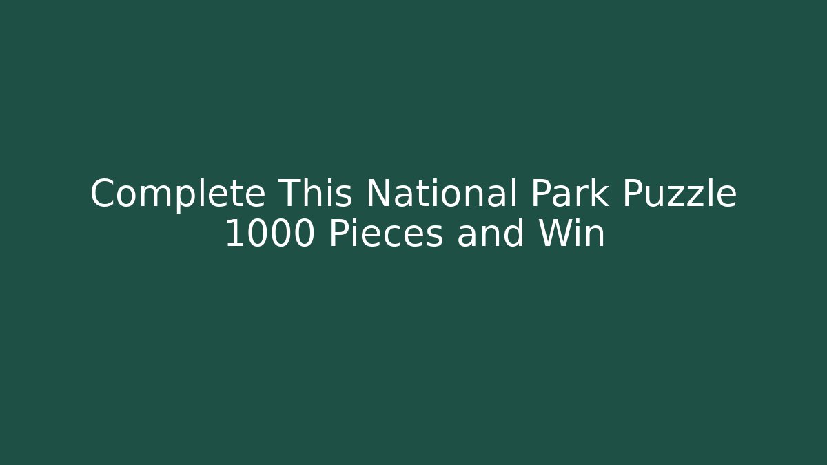Complete This National Park Puzzle 1000 Pieces and Win