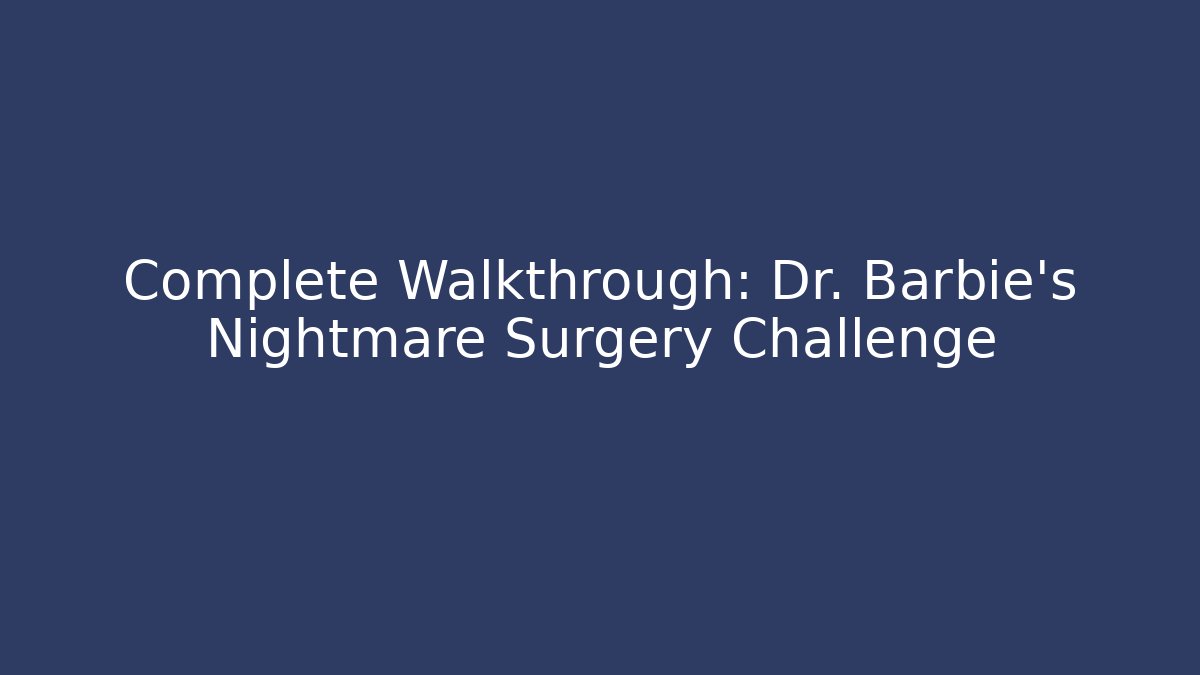 Complete Walkthrough: Dr. Barbie's Nightmare Surgery Challenge