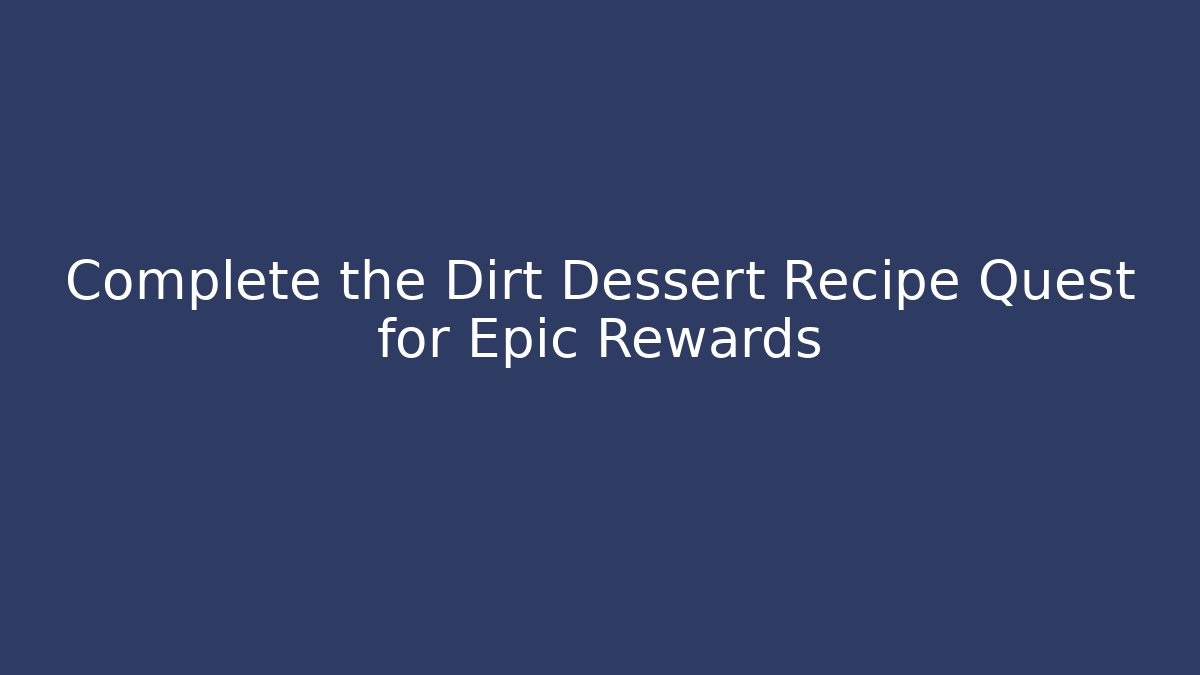 Complete the Dirt Dessert Recipe Quest for Epic Rewards - The Family Holidays