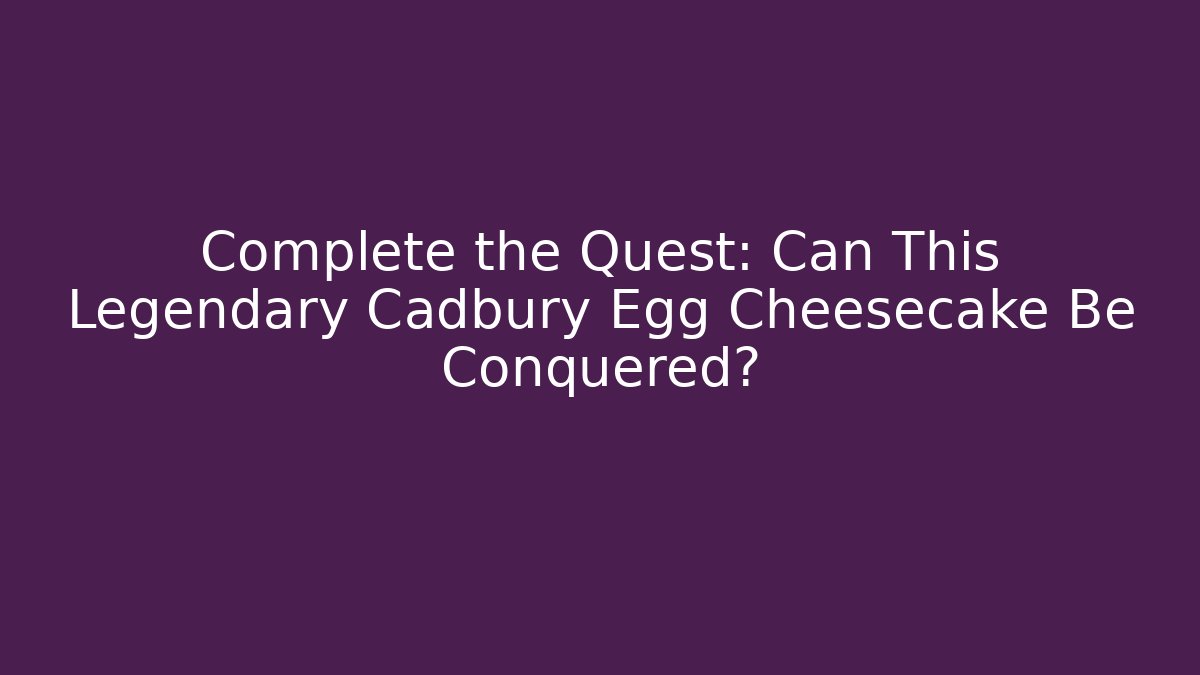 Complete the Quest: Can This Legendary Cadbury Egg Cheesecake Be Conquered?