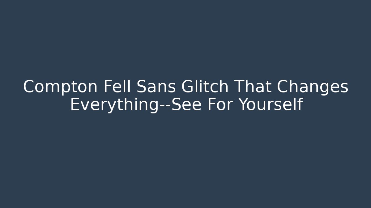 Compton Fell Sans Glitch That Changes Everything—See For Yourself