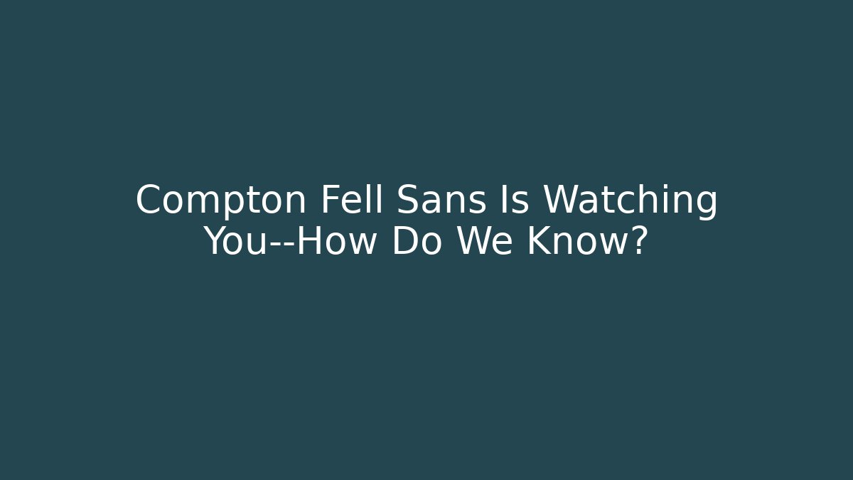 Compton Fell Sans Is Watching You—How Do We Know? - The Family Holidays