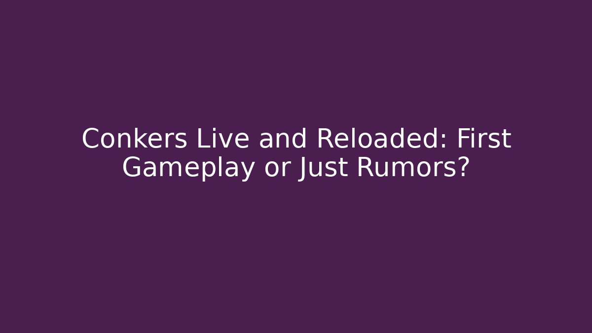 Conkers Live and Reloaded: First Gameplay or Just Rumors?