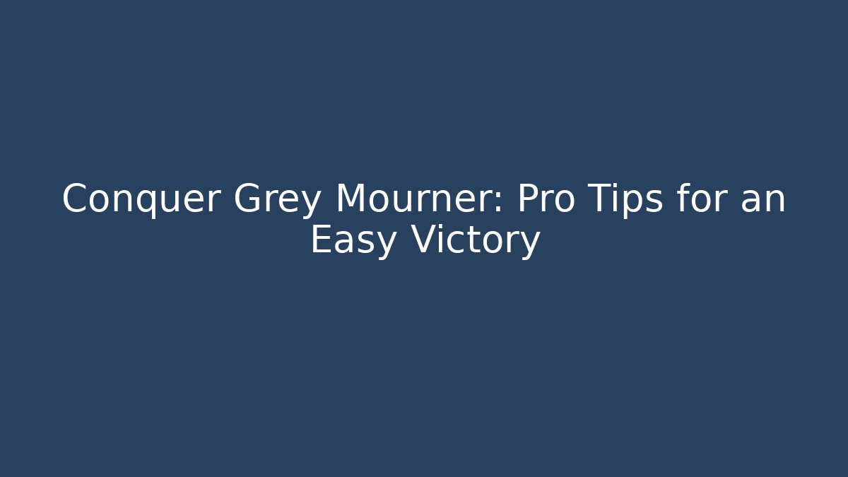Conquer Grey Mourner: Pro Tips for an Easy Victory - The Family Holidays