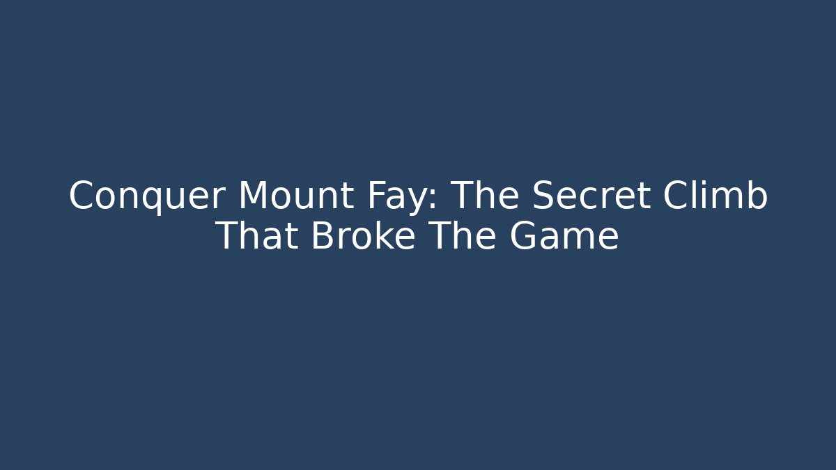 Conquer Mount Fay: The Secret Climb That Broke The Game