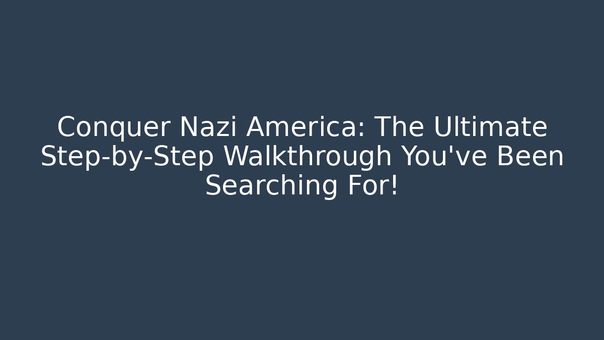 Conquer Nazi America: The Ultimate Step-by-Step Walkthrough You’ve Been Searching For!