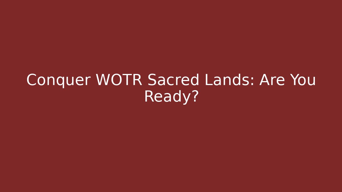 Conquer WOTR Sacred Lands: Are You Ready?