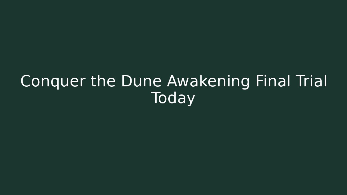Conquer the Dune Awakening Final Trial Today