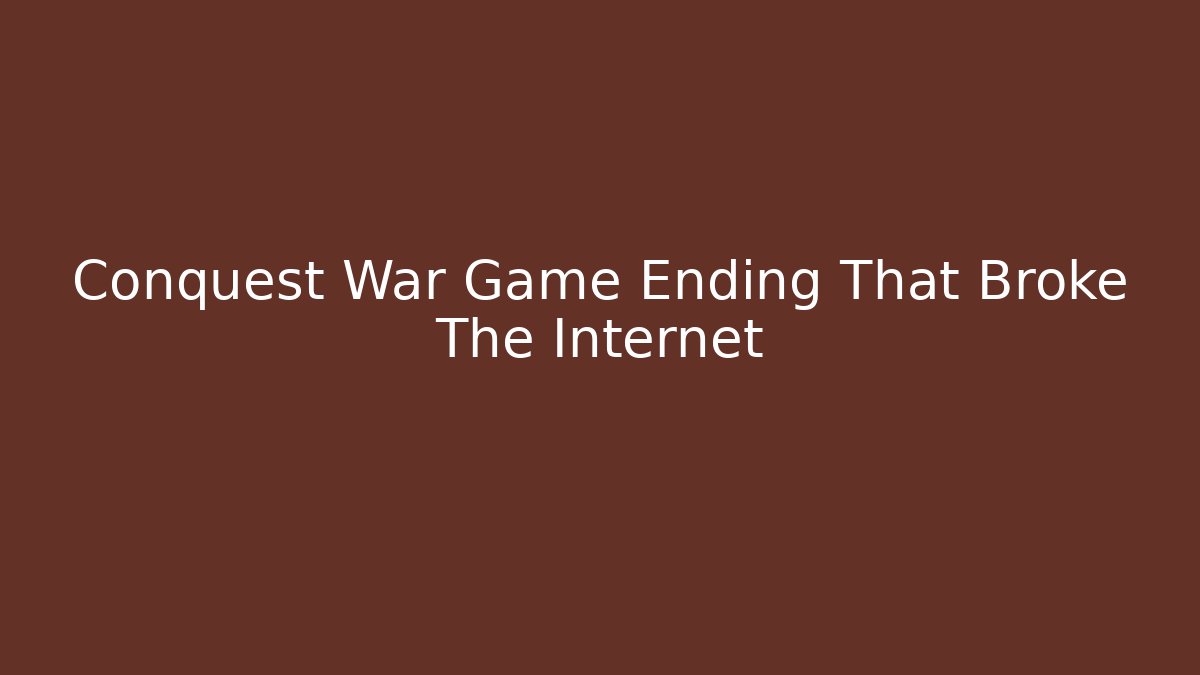 Conquest War Game Ending That Broke The Internet