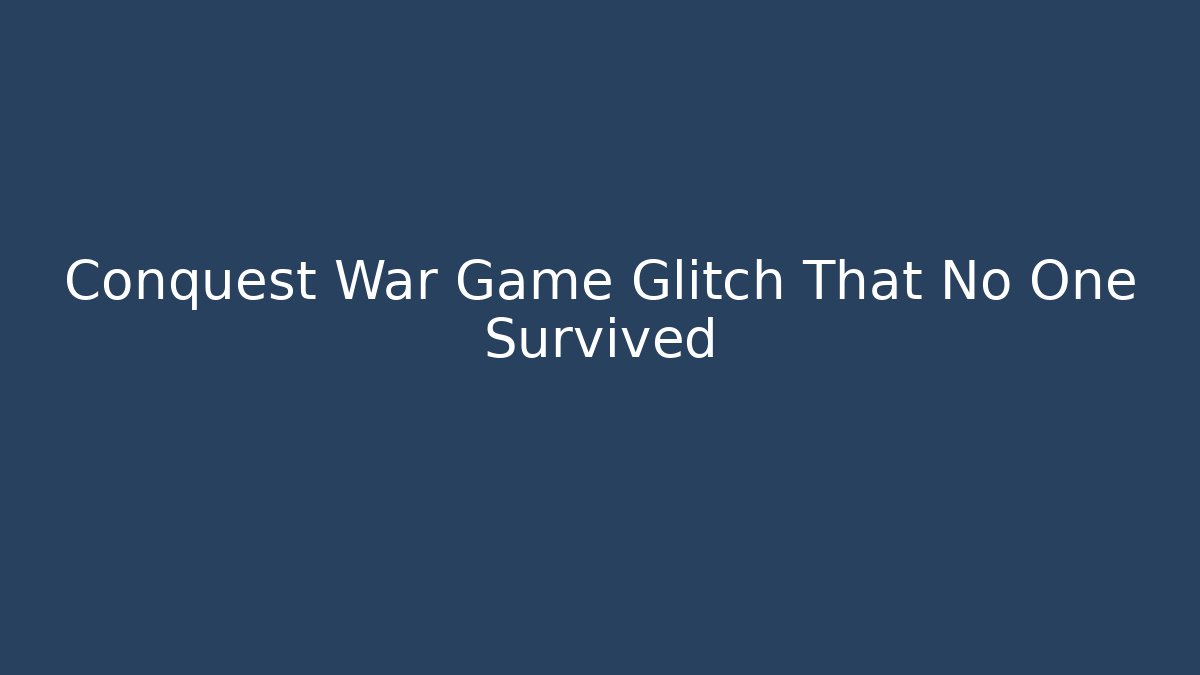 Conquest War Game Glitch That No One Survived