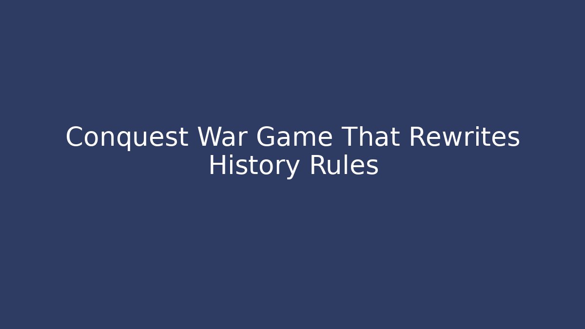 Conquest War Game That Rewrites History Rules