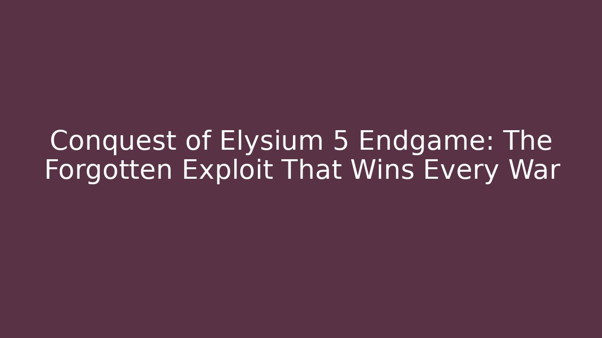 Conquest of Elysium 5 Endgame: The Forgotten Exploit That Wins Every War
